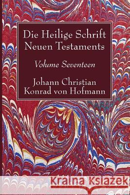 Die Heilige Schrift Neuen Testaments, Volume Seventeen: Zusammenfassende Untersuchung Der Einzelnen Neutestamentlichen Schriften Hofmann, Johann Christian Konrad Von 9781532619373