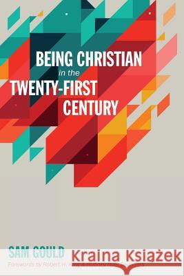 Being Christian in the Twenty-First Century Sam Gould Robert H. King Rodney Noel Saunders 9781532619694