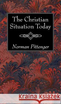 The Christian Situation Today Norman Pittenger 9781532630446 Wipf & Stock Publishers