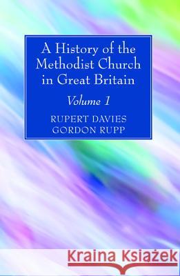 A History of the Methodist Church in Great Britain, Volume One Rupert E. Davies Gordon Rupp 9781532630460