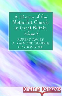 A History of the Methodist Church in Great Britain, Volume Three Rupert E. Davies A. Raymond George Gordon Rupp 9781532630507