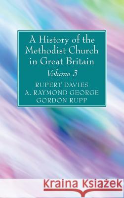 A History of the Methodist Church in Great Britain, Volume Three Rupert E. Davies A. Raymond George Gordon Rupp 9781532630514