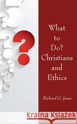 What to Do? Christians and Ethics Richard G. Jones 9781532630620 Wipf & Stock Publishers