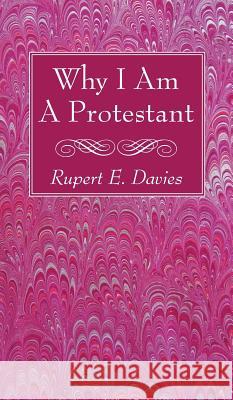 Why I Am A Protestant Davies, Rupert E. 9781532630712