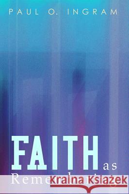 Faith as Remembering Paul O. Ingram 9781532630996 Cascade Books