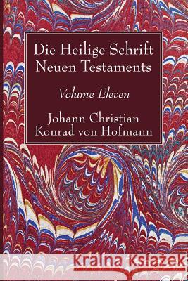 Die Heilige Schrift Neuen Testaments, Volume Eleven: Siebenter Theil. Die Briefe Petri, Judä Und Jakobi. Zweite Abtheilung. Der Zweite Brief Petri Und Hofmann, Johann Christian Konrad Von 9781532631535