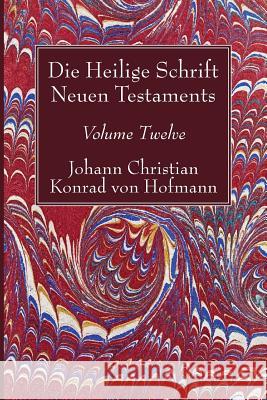 Die Heilige Schrift Neuen Testaments, Volume Twelve: Siebenter Theil. Die Briefe Petri, Judä Und Jakobi. Dritte Abtheilung. Der Brief Jakobi. Geschich Hofmann, Johann Christian Konrad Von 9781532631559 Wipf & Stock Publishers