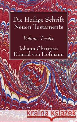 Die Heilige Schrift Neuen Testaments, Volume Twelve Johann Christian Konrad Von Hofmann 9781532631566