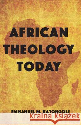 African Theology Today Emmanuel M. Katongole 9781532631795