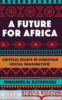 A Future for Africa Emmanuel M. Katongole 9781532631825