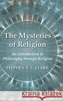 The Mysteries of Religion Professor of Philosophy Stephen R L Clark (University of Liverpool) 9781532632563