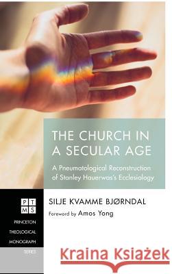 The Church in a Secular Age Silje Kvamme Bjørndal, Amos Yong 9781532632815 Pickwick Publications