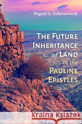 The Future Inheritance of Land in the Pauline Epistles Miguel G. Jr. Echevarria Brian Vickers 9781532632822 Pickwick Publications