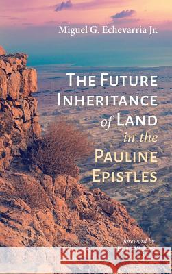 The Future Inheritance of Land in the Pauline Epistles Miguel G Echevarria, Jr, Brian Vickers 9781532632846 Pickwick Publications