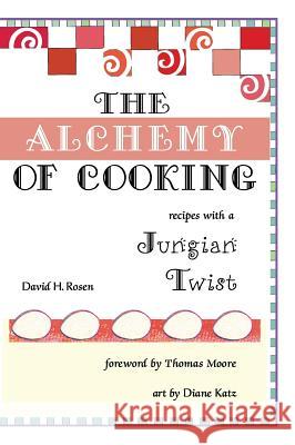 The Alchemy of Cooking David H Rosen, Diane Katz, Thomas Moore (Professor and Chairman Department of Reproductive Medicine University of Califo 9781532633416