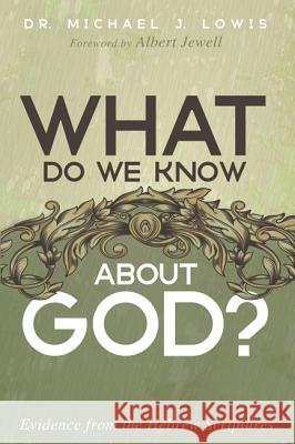 What Do We Know about God?: Evidence from the Hebrew Scriptures Michael J. Lowis Albert Jewell 9781532633591