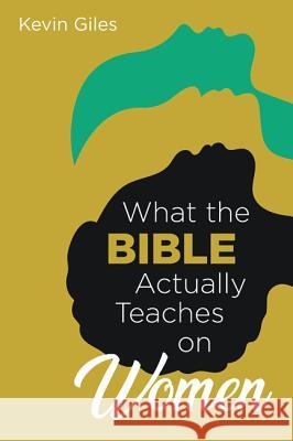 What the Bible Actually Teaches on Women Kevin Giles 9781532633683