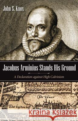 Jacobus Arminius Stands His Ground John S. Knox Roger J. Newell Vic Reasoner 9781532633713