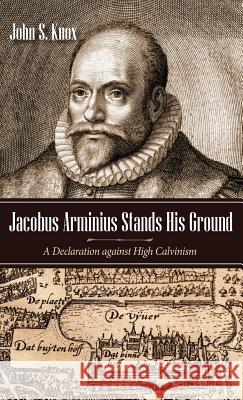 Jacobus Arminius Stands His Ground John S. Knox Roger J. Newell Vic Reasoner 9781532633737