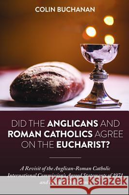 Did the Anglicans and Roman Catholics Agree on the Eucharist? Colin Buchanan 9781532633836 Pickwick Publications