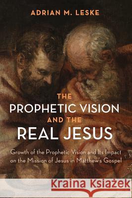 The Prophetic Vision and the Real Jesus Adrian M Leske 9781532634178 Wipf & Stock Publishers