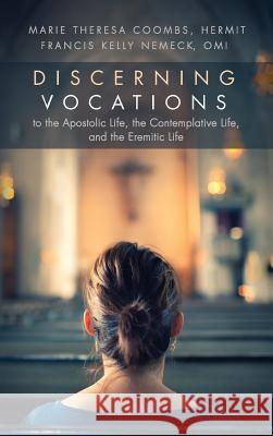 Discerning Vocations to the Apostolic Life, the Contemplative Life, and the Eremitic Life Marie Theresa Coombs, Francis Kelly Omi Nemeck 9781532634239 Cascade Books
