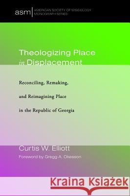 Theologizing Place in Displacement Curtis W. Elliott Gregg A. Okesson 9781532634758 Pickwick Publications