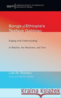 Songs of Ethiopia's Tesfaye Gabbiso Lila W Balisky, Vernon Charter 9781532634963 Pickwick Publications