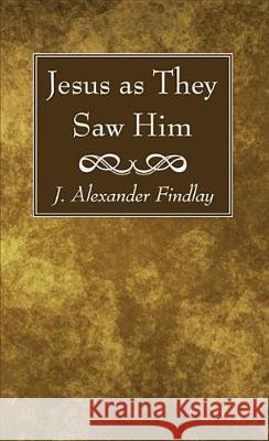 Jesus as They Saw Him J. Alexander Findlay 9781532635083 Wipf & Stock Publishers