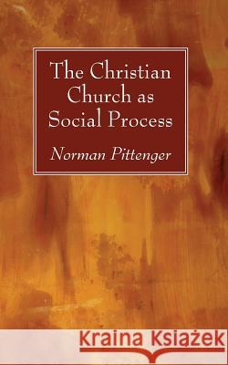 The Christian Church as Social Process Norman Pittenger 9781532635137 Wipf & Stock Publishers