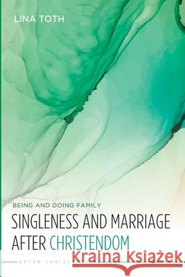 Singleness and Marriage after Christendom: Being and Doing Family Toth, Lina 9781532635564