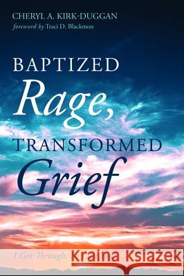 Baptized Rage, Transformed Grief Cheryl A. Kirk-Duggan Traci D. Blackmon 9781532636134
