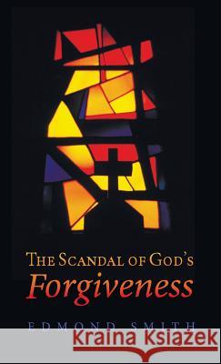 The Scandal of God's Forgiveness Edmond Smith 9781532636189