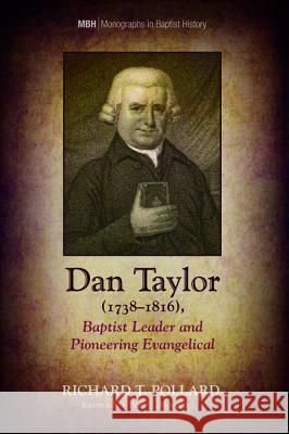 Dan Taylor (1738-1816), Baptist Leader and Pioneering Evangelical Richard T Pollard Peter J Morden  9781532636196 Pickwick Publications