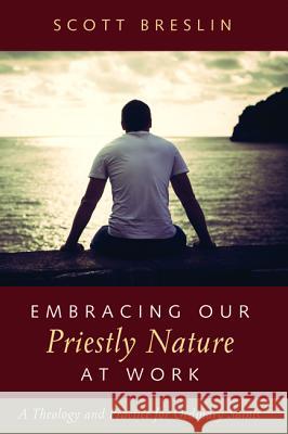 Embracing Our Priestly Nature at Work Scott Breslin 9781532636707 Resource Publications (CA)