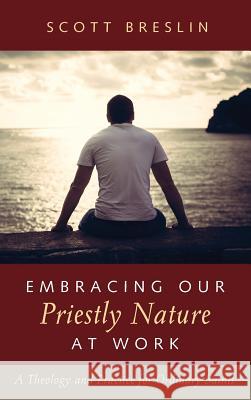 Embracing Our Priestly Nature at Work Scott Breslin 9781532636721