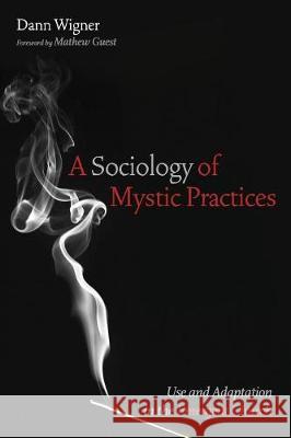 A Sociology of Mystic Practices Dann Wigner Mathew Guest 9781532636875 Pickwick Publications