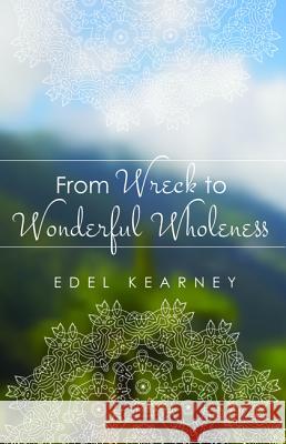From Wreck to Wonderful Wholeness Edel Kearney 9781532636936