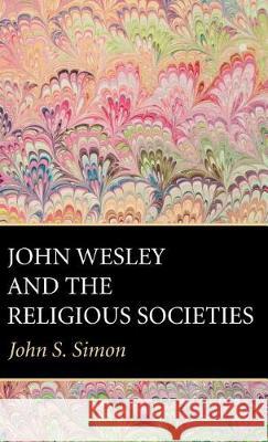 John Wesley and the Religious Societies John S. Simon 9781532638312