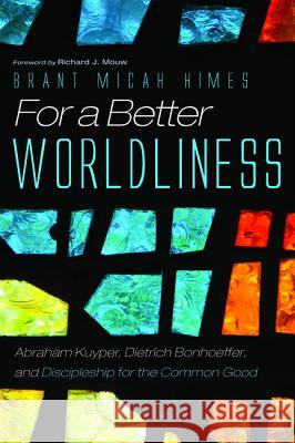 For a Better Worldliness Brant M. Himes Richard J. Mouw 9781532638459 Pickwick Publications