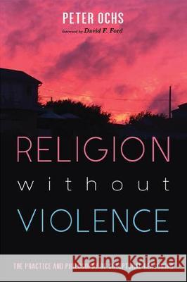Religion without Violence: The Practice and Philosophy of Scriptural Reasoning Peter Ochs David F. Ford 9781532638930