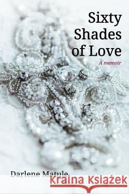 Sixty Shades of Love Darlene Matule 9781532639678