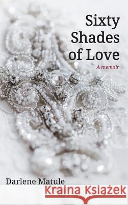 Sixty Shades of Love Darlene Matule 9781532639685