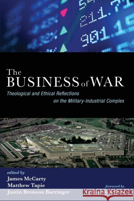 The Business of War: Theological and Ethical Reflections on the Military-Industrial Complex James McCarty Matthew Tapie Justin Bronson Barringer 9781532641046 Cascade Books