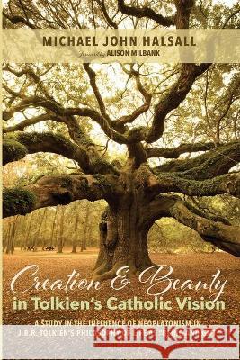 Creation and Beauty in Tolkien's Catholic Vision Michael John Halsall Alison Grant Milbank 9781532641107