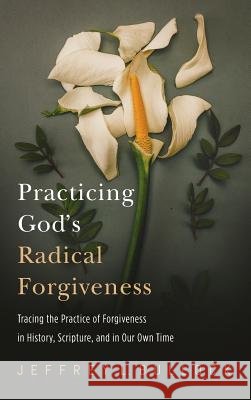Practicing God's Radical Forgiveness Jeffrey Bullock 9781532641206