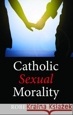 Catholic Sexual Morality Robert Fastiggi 9781532641305 Wipf & Stock Publishers