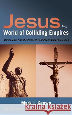 Jesus in a World of Colliding Empires, Volume One: Introduction and Mark 1:1-8:29 Mark J Keown 9781532641343