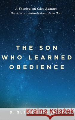 The Son Who Learned Obedience: A Theological Case Against the Eternal Submission of the Son D Glenn Butner, Jr 9781532641718 Pickwick Publications