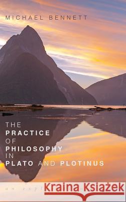 The Practice of Philosophy in Plato and Plotinus Michael Bennett 9781532642074